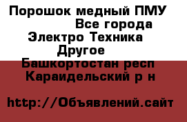 Порошок медный ПМУ 99, 9999 - Все города Электро-Техника » Другое   . Башкортостан респ.,Караидельский р-н